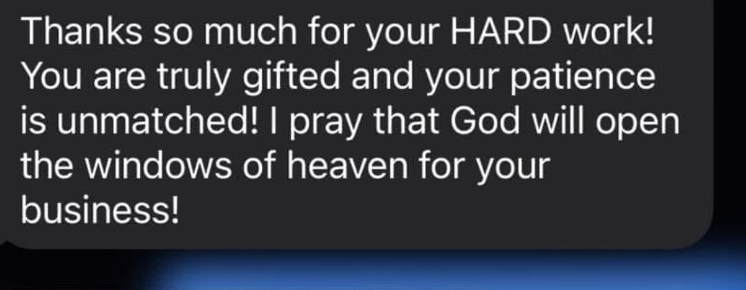 Family review: Thanks so much for your hard work. You are truly gifted and your patience is unmatched. I pray that God will open the windows of heaven for your business.